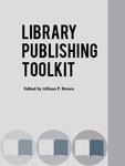 Library Publishing Toolkit by Allison Brown, Cyril Oberlander, Patricia Uttaro, Katherine Pitcher, and Kathleen M. Miller