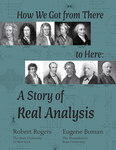 How We Got from There to Here: A Story of Real Analysis by Eugene Boman and Robert Rogers
